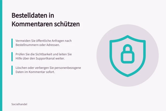Bestelldaten in Kommentaren schützen: Vermeiden Sie öffentliche Anfragen nach Bestellnummern oder Adressen.; Prüfen Sie die Sichtbarkeit und leiten Sie Hilfe über den Supportkanal weiter.; Löschen oder verbergen Sie personenbezogene Daten im Kommentar sofort. Bestelldaten aus öffentlichen Shopping-Kommentaren heraushalten