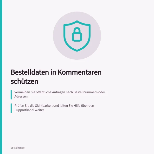 Bestelldaten in Kommentaren schützen: Vermeiden Sie öffentliche Anfragen nach Bestellnummern oder Adressen.; Prüfen Sie die Sichtbarkeit und leiten Sie Hilfe über den Supportkanal weiter.; Löschen oder verbergen Sie personenbezogene Daten im Kommentar sofort. Bestelldaten aus öffentlichen Shopping-Kommentaren heraushalten