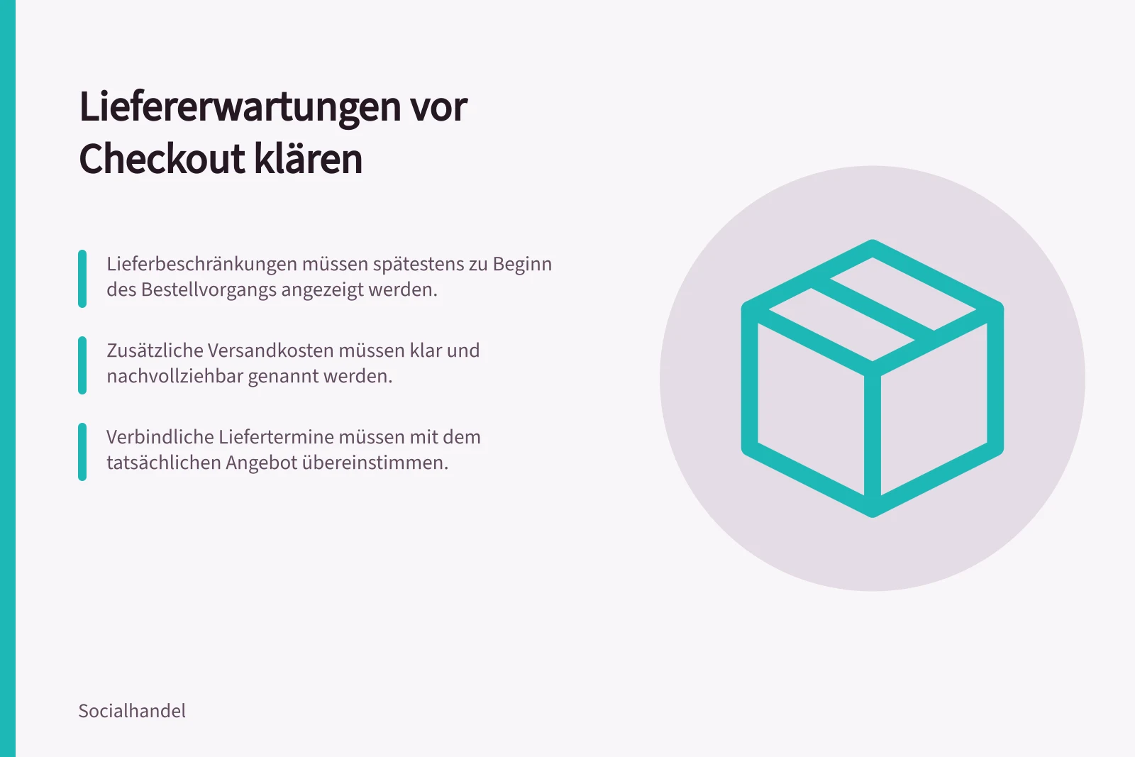 Liefererwartungen vor Checkout klären: Lieferbeschränkungen müssen spätestens zu Beginn des Bestellvorgangs angezeigt werden.; Zusätzliche Versandkosten müssen klar und nachvollziehbar genannt werden.; Verbindliche Liefertermine müssen mit dem tatsächlichen Angebot übereinstimmen.