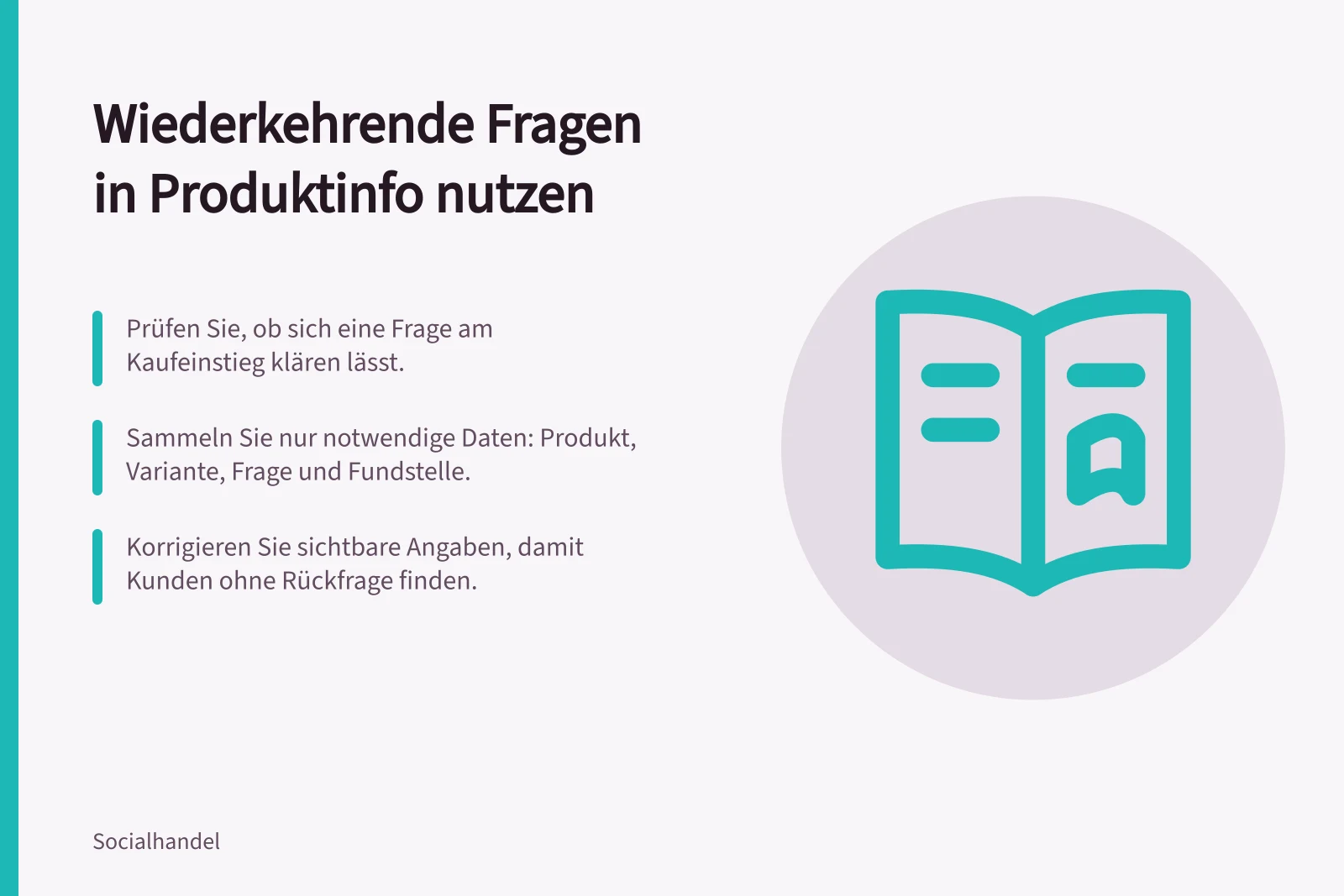 Wiederkehrende Fragen in Produktinfo nutzen: Prüfen Sie, ob sich eine Frage am Kaufeinstieg klären lässt.; Sammeln Sie nur notwendige Daten: Produkt, Variante, Frage und Fundstelle.; Korrigieren Sie sichtbare Angaben, damit Kunden ohne Rückfrage finden.
